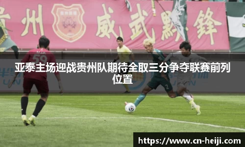 亚泰主场迎战贵州队期待全取三分争夺联赛前列位置