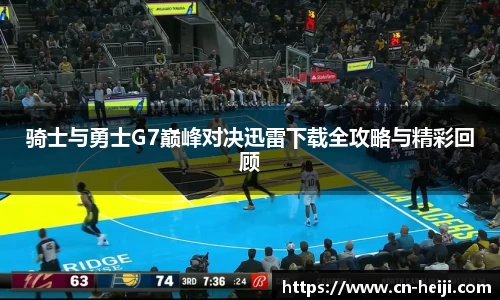 骑士与勇士G7巅峰对决迅雷下载全攻略与精彩回顾